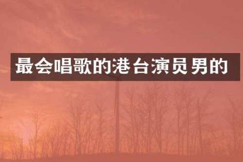 最会唱歌的港台演员男的
