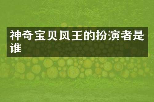 神奇宝贝凤王的扮演者是谁