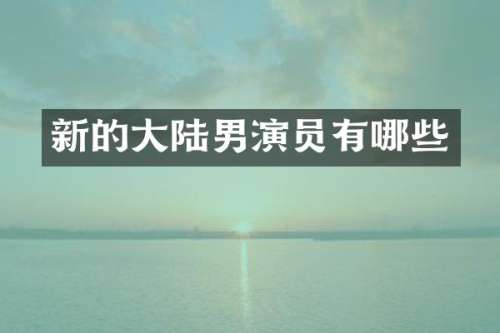新的大陆男演员有哪些