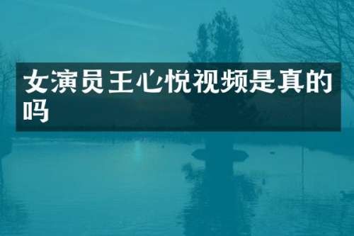 女演员王心悦视频是真的吗