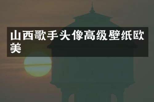 山西歌手头像高级壁纸欧美