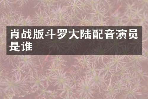肖战版斗罗大陆配音演员是谁