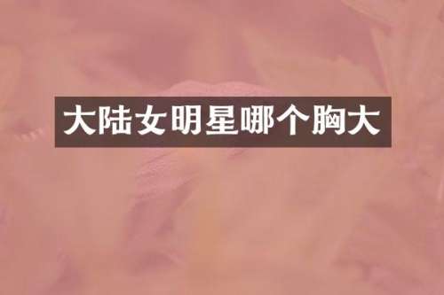 大陆女明星哪个大
