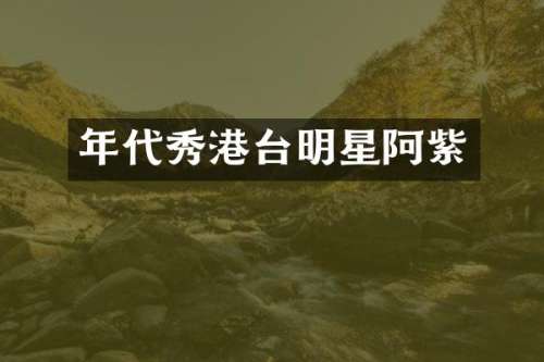 年代秀港台明星阿紫