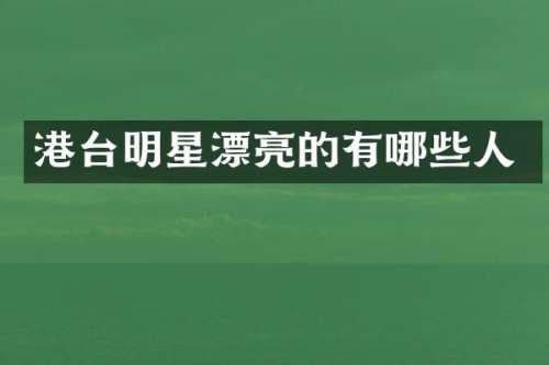 港台明星漂亮的有哪些人