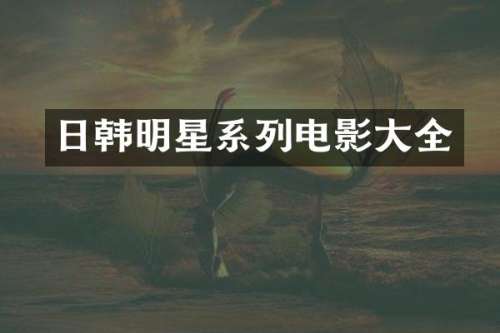 日韩明星系列电影大全