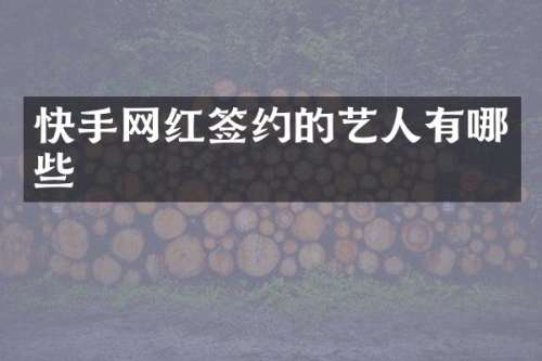 快手网红签约的艺人有哪些