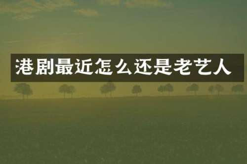 港剧最近怎么还是老艺人
