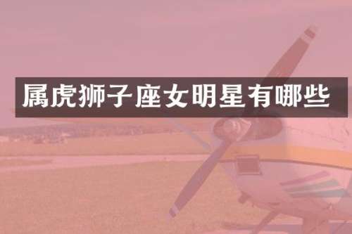 属虎狮子座女明星有哪些