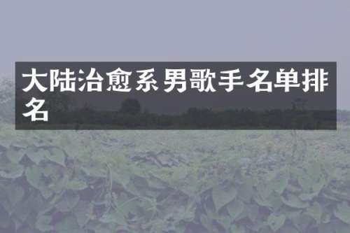 大陆治愈系男歌手名单排名