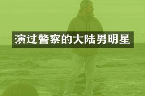 演过警察的大陆男明星