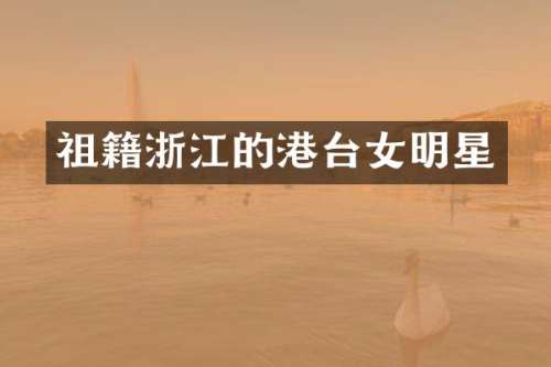 祖籍浙江的港台女明星