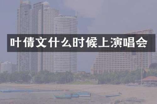 叶倩文什么时候上演唱会