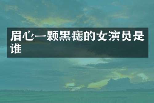 眉心一颗黑痣的女演员是谁