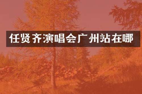 任贤齐演唱会广州站在哪