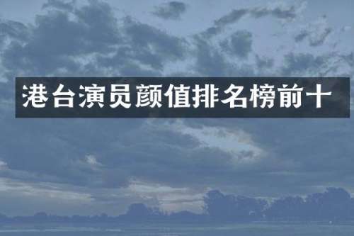 港台演员颜值排名榜前十