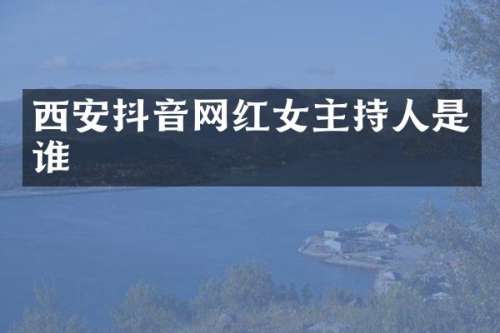 西安抖音网红女主持人是谁