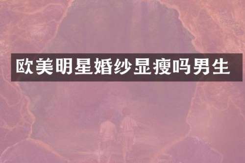 欧美明星婚纱显瘦吗男生