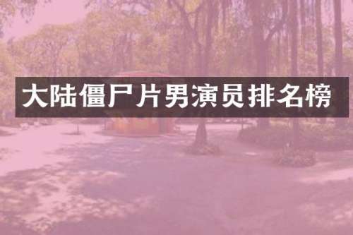 大陆僵尸片男演员排名榜