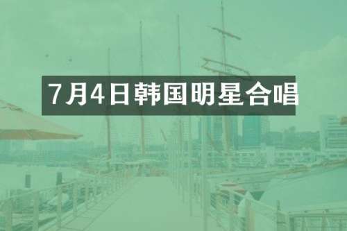 7月4日韩国明星合唱