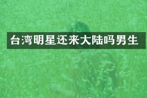 台湾明星还来大陆吗男生