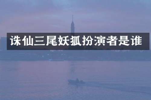诛仙三尾妖狐扮演者是谁
