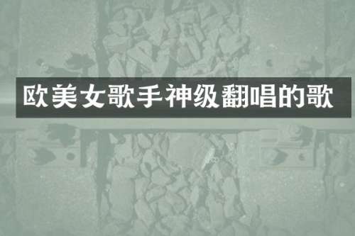 欧歌手神级翻唱的歌