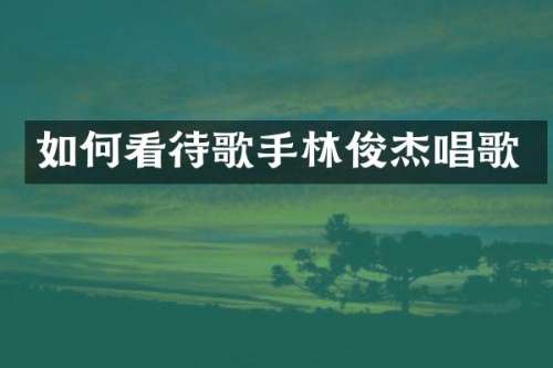 如何看待歌手林俊杰唱歌