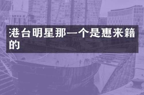 港台明星那一个是惠来籍的