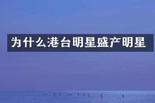 为什么港台明星盛产明星