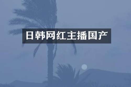 日韩网红主播国产