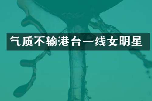 气质不输港台一线女明星