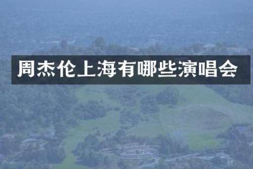 周杰伦上海有哪些演唱会