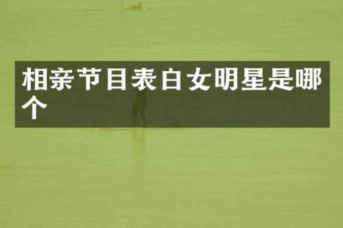 相亲节目表白女明星是哪个