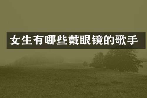 女生有哪些戴眼镜的歌手
