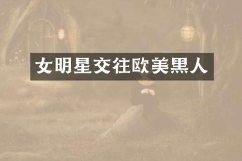 女明星交往欧美黑人