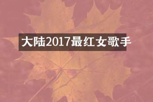 大陆2017最红女歌手