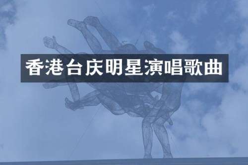 香港台庆明星演唱歌曲