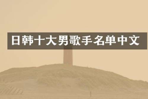 日韩十大男歌手名单中文