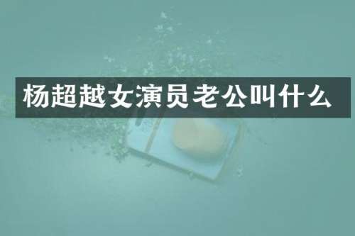 杨超越女演员老公叫什么