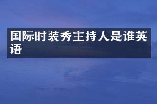 国际时装秀主持人是谁英语