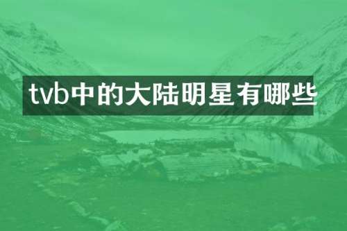 tvb中的大陆明星有哪些