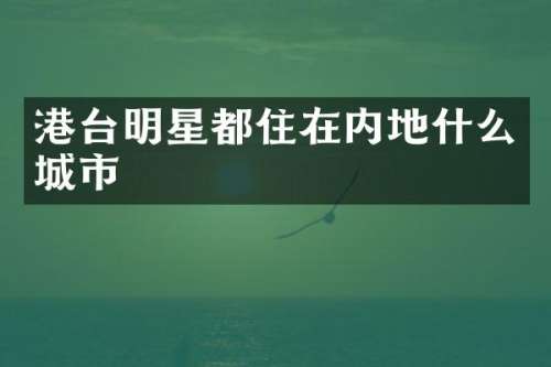 港台明星都住在内地什么城市