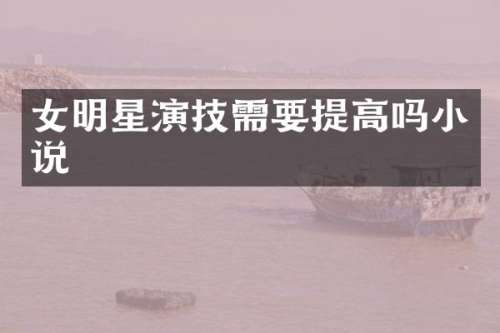 女明星演技需要提高吗小说