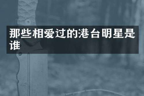 那些相爱过的港台明星是谁