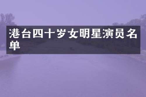 港台四十岁女明星演员名单