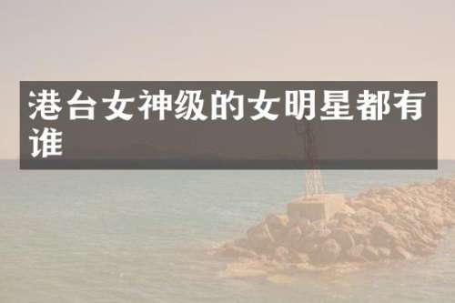 港台女神级的女明星都有谁