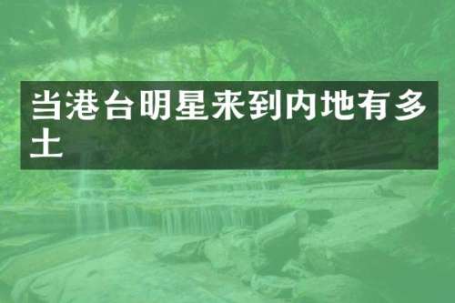 当港台明星来到内地有多土