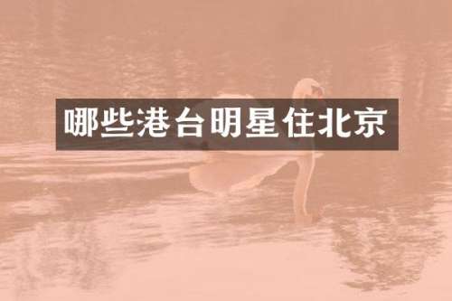 哪些港台明星住北京