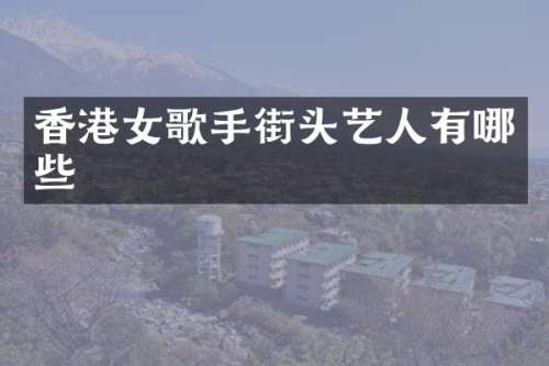香港女歌手街头艺人有哪些